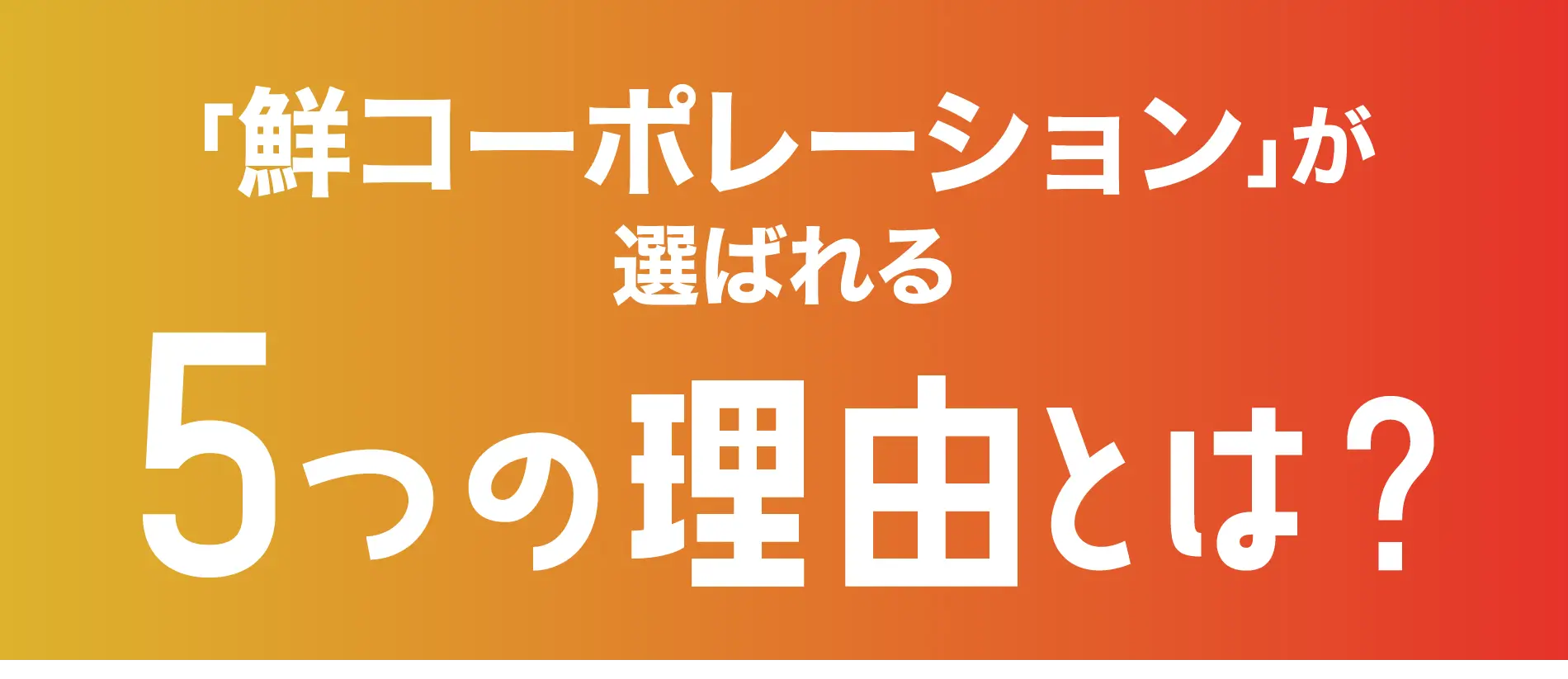 「鮮コーポレーション」が選ばれる ５つの理由とは？