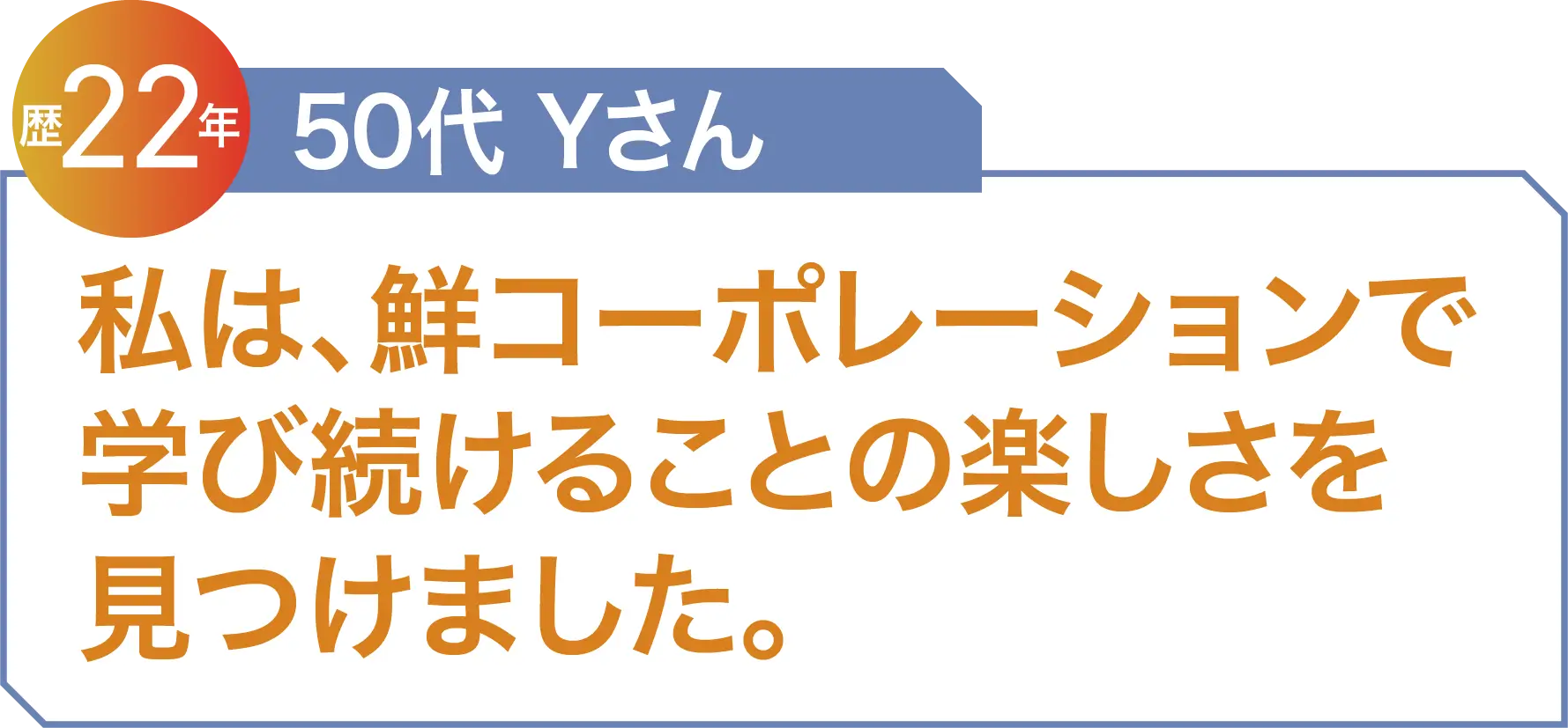 私は、鮮コーポレーションで学び続けることの楽しさを見つけました。50代 Yさん