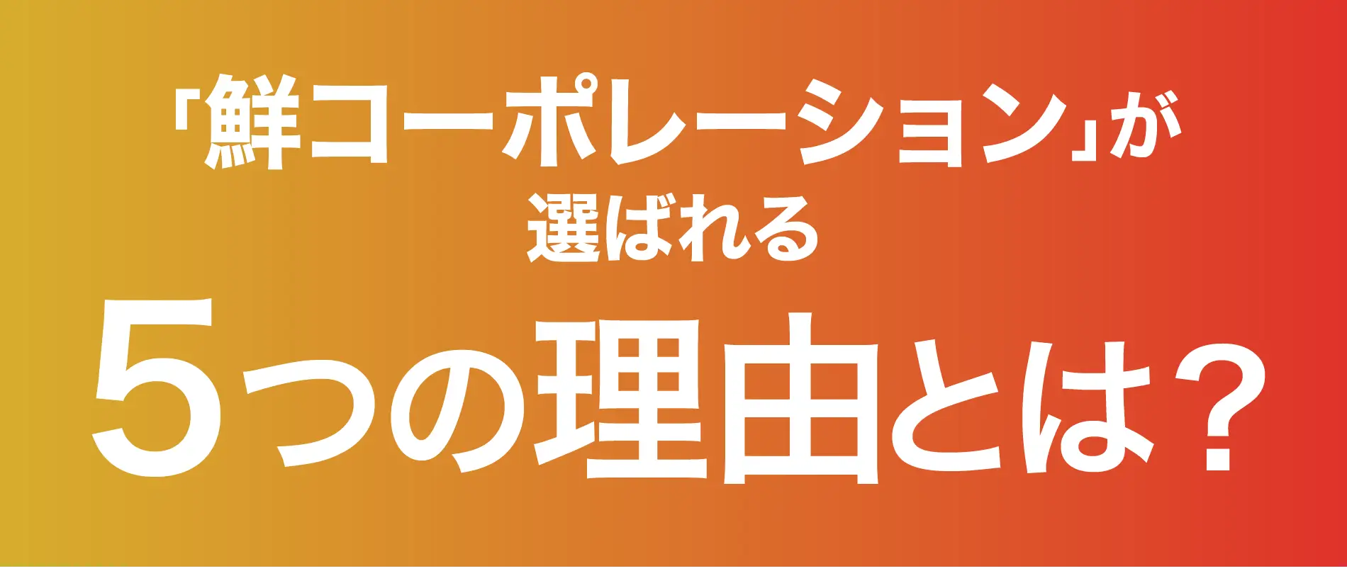 「鮮コーポレーション」が選ばれる ５つの理由とは？